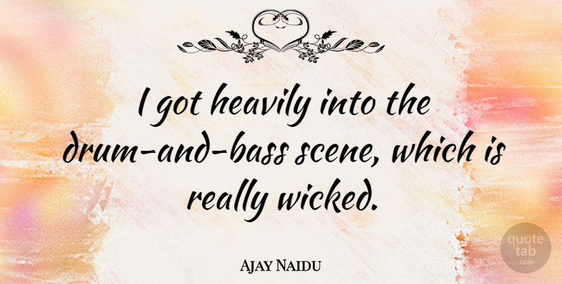 Ajay Naidu Quote About Wicked, Bass, Scene: I Got Heavily Into The...