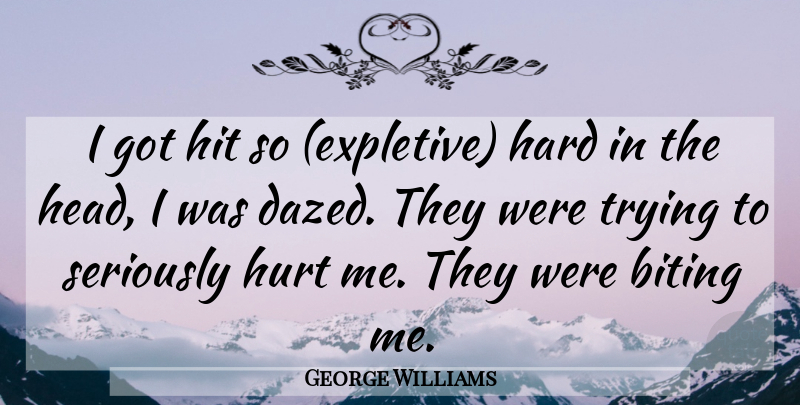 George Williams Quote About Biting, Hard, Hit, Hurt, Seriously: I Got Hit So Expletive...