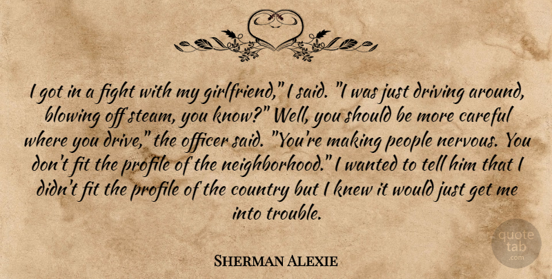 Sherman Alexie Quote About Country, Girlfriend, Fighting: I Got In A Fight...