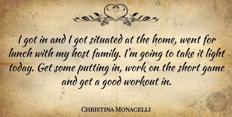 Christina Monacelli Quote About Family, Game, Good, Host, Light: I Got In And I...