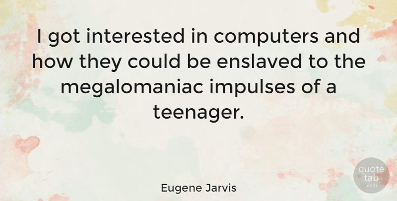 Eugene Jarvis Quote About Teenager, Computer, Impulse: I Got Interested In Computers...