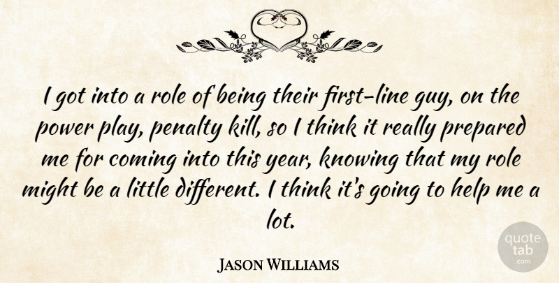 Jason Williams Quote About Coming, Help, Knowing, Might, Penalty: I Got Into A Role...