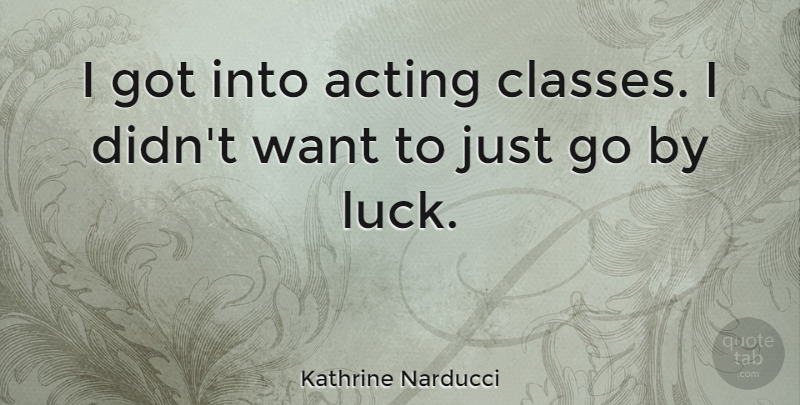 Kathrine Narducci Quote About undefined: I Got Into Acting Classes...