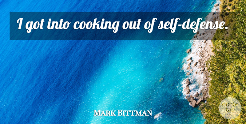 Mark Bittman Quote About Self, Cooking, Defense: I Got Into Cooking Out...