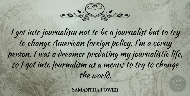 Samantha Power Quote About Mean, Dreamer, Trying: I Got Into Journalism Not...