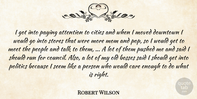 Robert Wilson Quote About Attention, Bosses, Care, Cities, Downtown: I Got Into Paying Attention...