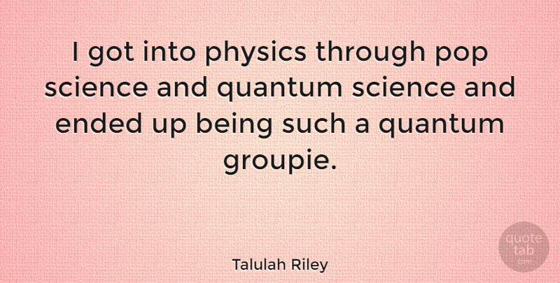 Talulah Riley Quote About Physics, Pops, Quantum: I Got Into Physics Through...