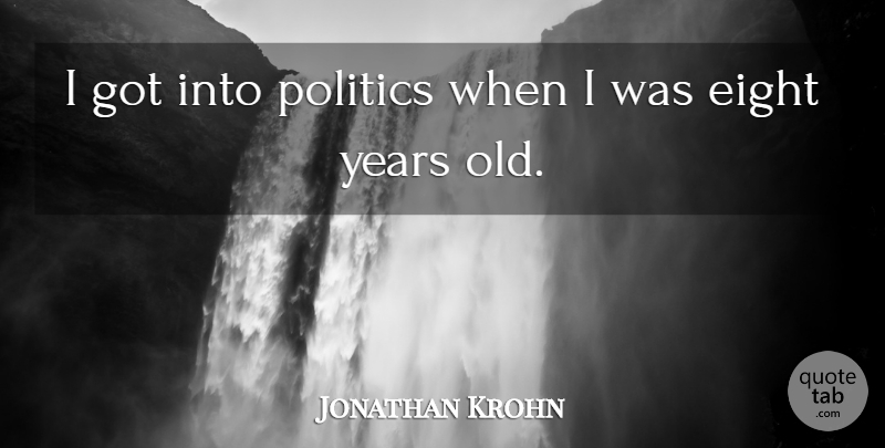 Jonathan Krohn Quote About Eight, Years: I Got Into Politics When...