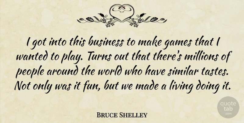 Bruce Shelley Quote About Business, Games, Living, Millions, People: I Got Into This Business...