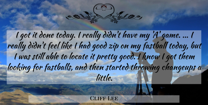 Cliff Lee Quote About Fastball, Good, Locate, Looking, Throwing: I Got It Done Today...