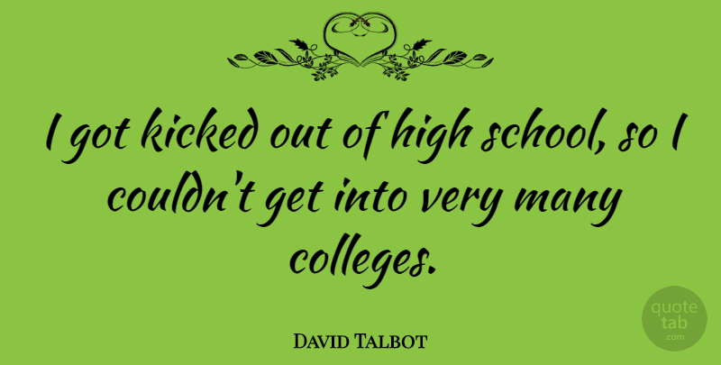 David Talbot Quote About School, College, High School: I Got Kicked Out Of...