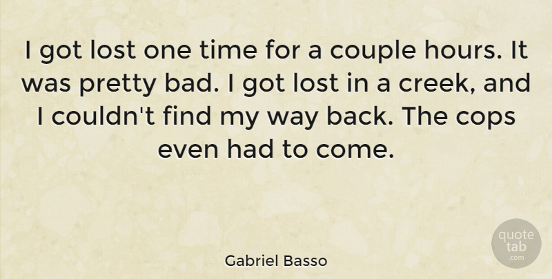 Gabriel Basso Quote About Cops, Time: I Got Lost One Time...