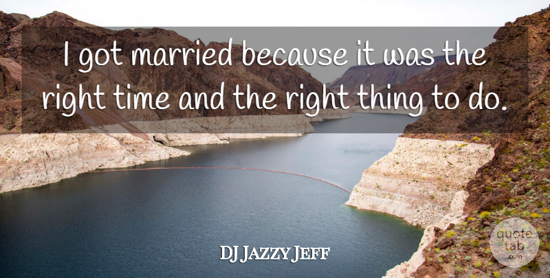 DJ Jazzy Jeff Quote About Married, Right Time, Things To Do: I Got Married Because It...