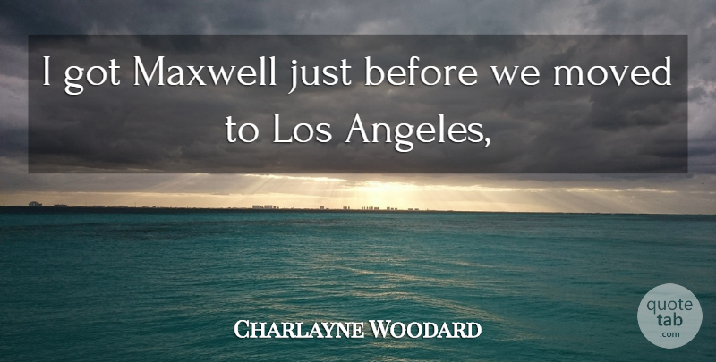 Charlayne Woodard Quote About Los, Maxwell, Moved: I Got Maxwell Just Before...