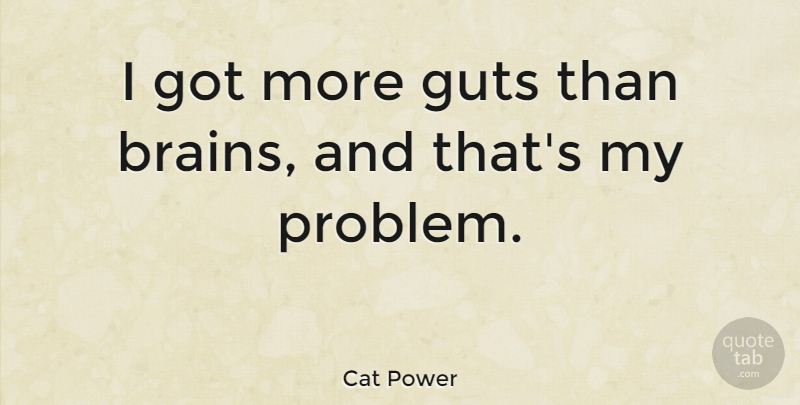 Cat Power Quote About Brain, Problem, Guts: I Got More Guts Than...