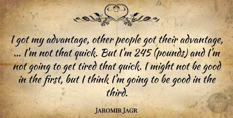 Jaromir Jagr Quote About Good, Might, People, Tired: I Got My Advantage Other...