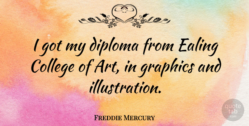 Freddie Mercury Quote About Art, College, Illustration: I Got My Diploma From...