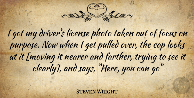 Steven Wright Quote About Moving, Taken, Focus: I Got My Drivers License...