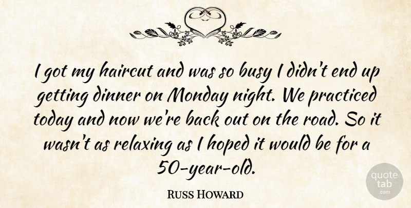 Russ Howard Quote About Busy, Dinner, Haircut, Hoped, Monday: I Got My Haircut And...