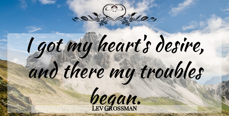 Lev Grossman Quote About Relationship, Heart, Desire: I Got My Hearts Desire...