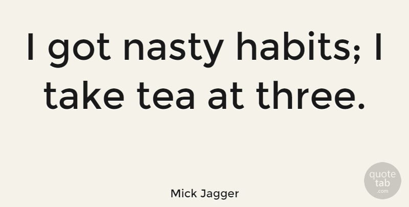 Mick Jagger Quote About Funny, Tea, Three: I Got Nasty Habits I...