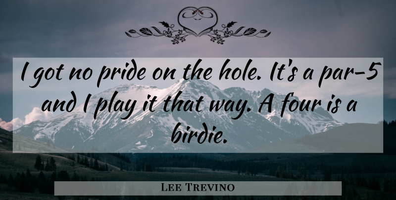 Lee Trevino Quote About Pride, Golf, Play: I Got No Pride On...