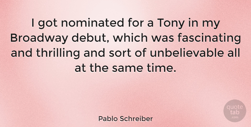 Pablo Schreiber Quote About Sort, Thrilling, Time, Tony: I Got Nominated For A...