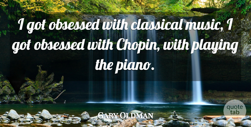 Gary Oldman Quote About Piano, Obsession, Classical Music: I Got Obsessed With Classical...