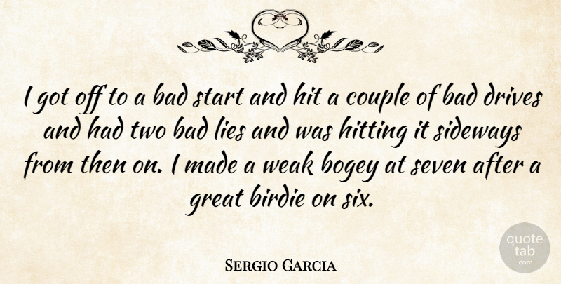 Sergio Garcia Quote About Bad, Birdie, Bogey, Couple, Drives: I Got Off To A...