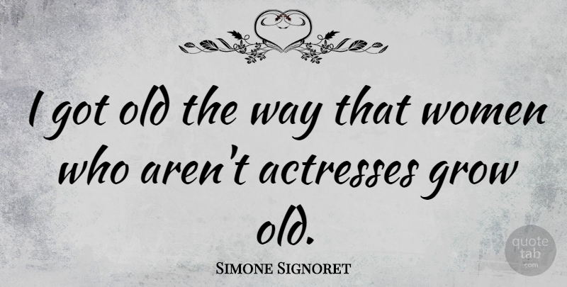 Simone Signoret Quote About Women: I Got Old The Way...