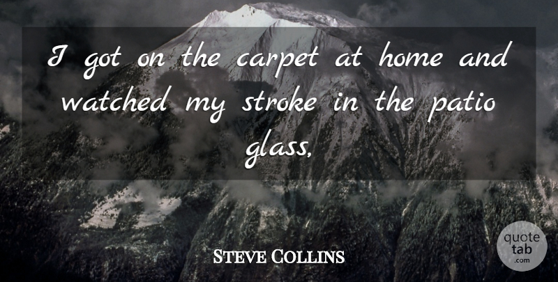 Steve Collins Quote About Carpet, Home, Stroke, Watched: I Got On The Carpet...