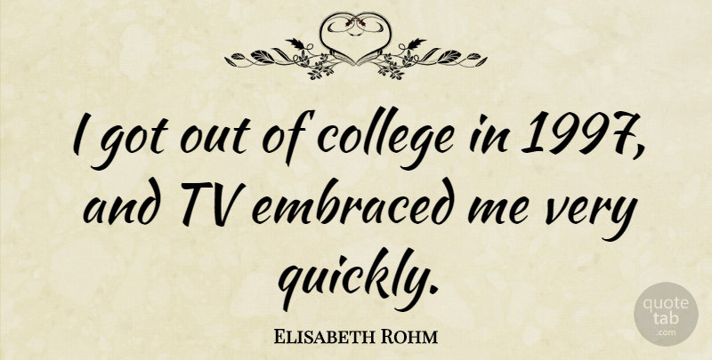 Elisabeth Rohm Quote About College, Tvs: I Got Out Of College...