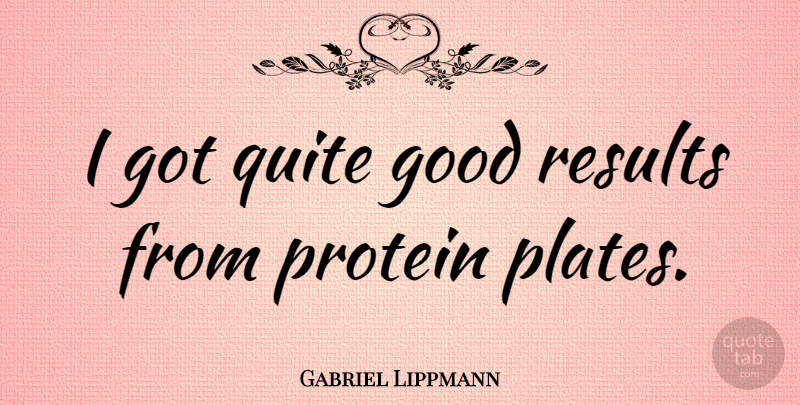 Gabriel Lippmann Quote About Plates, Results, Protein: I Got Quite Good Results...