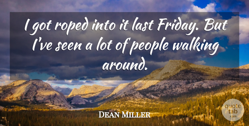 Dean Miller Quote About Last, People, Seen, Walking: I Got Roped Into It...