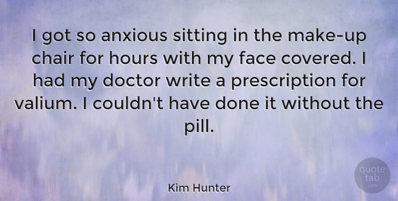 Kim Hunter Quote About Writing, Doctors, Pills: I Got So Anxious Sitting...
