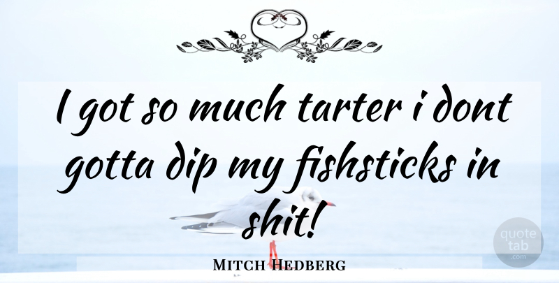 Mitch Hedberg Quote About Dip, Gotta: I Got So Much Tarter...