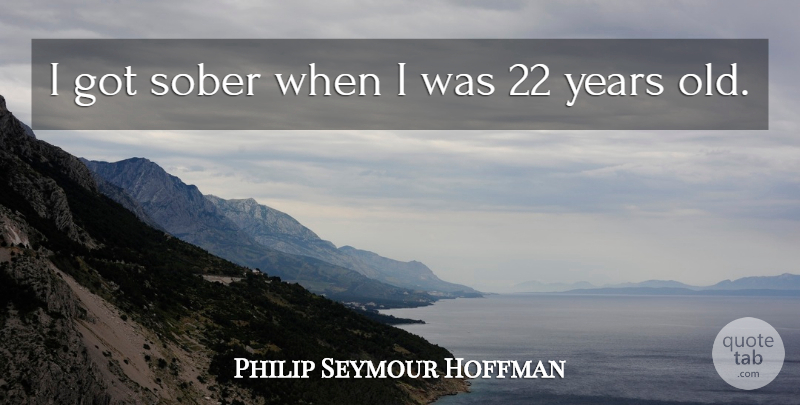 Philip Seymour Hoffman Quote About Years, Sober: I Got Sober When I...