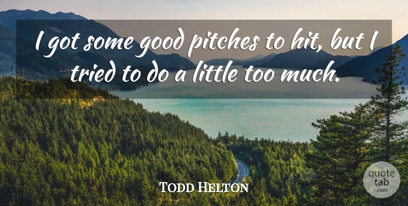 Todd Helton Quote About Good, Pitches, Tried: I Got Some Good Pitches...