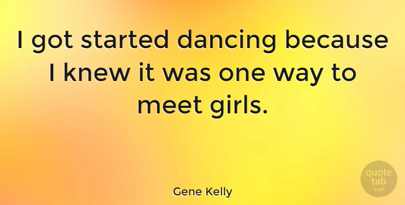 Gene Kelly Quote About Girl, Dancing, Way: I Got Started Dancing Because...