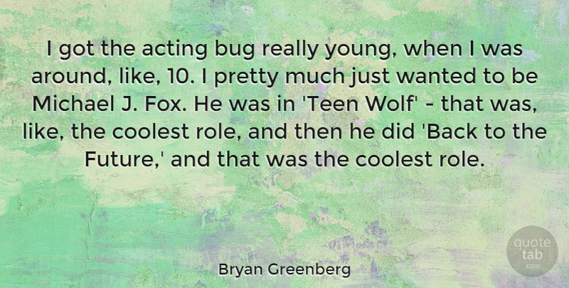 Bryan Greenberg Quote About Acting, Bug, Coolest, Future, Michael: I Got The Acting Bug...