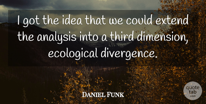 Daniel Funk Quote About Analysis, Ecological, Extend, Third: I Got The Idea That...