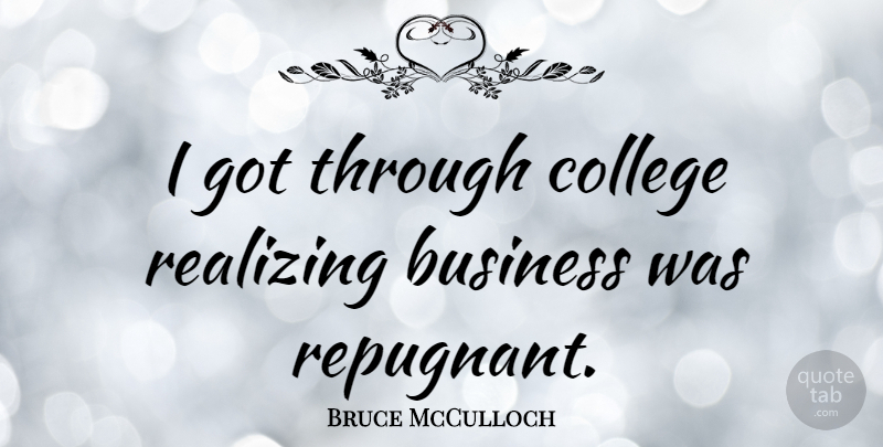 Bruce McCulloch Quote About College, Realizing: I Got Through College Realizing...