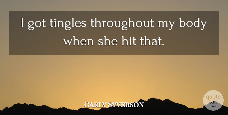 Carly Syverson Quote About Body, Hit, Throughout: I Got Tingles Throughout My...