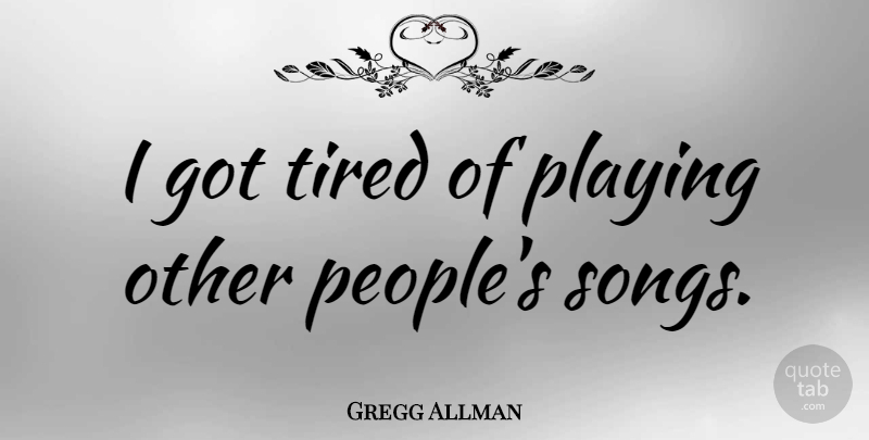 Gregg Allman Quote About Song, Tired, People: I Got Tired Of Playing...