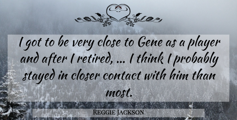 Reggie Jackson Quote About Close, Closer, Contact, Gene, Player: I Got To Be Very...