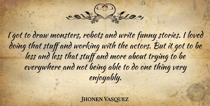 Jhonen Vasquez Quote About Writing, Trying, Robots: I Got To Draw Monsters...