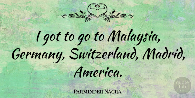 Parminder Nagra Quote About America, Madrid, Switzerland: I Got To Go To...