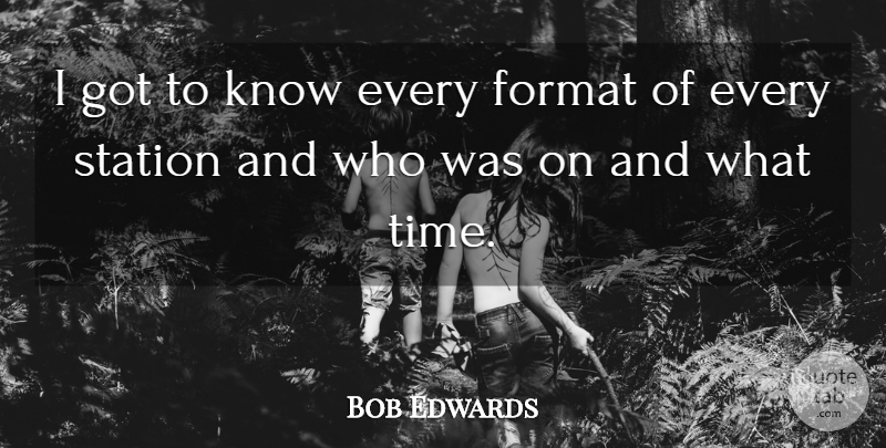 Bob Edwards Quote About American Journalist: I Got To Know Every...