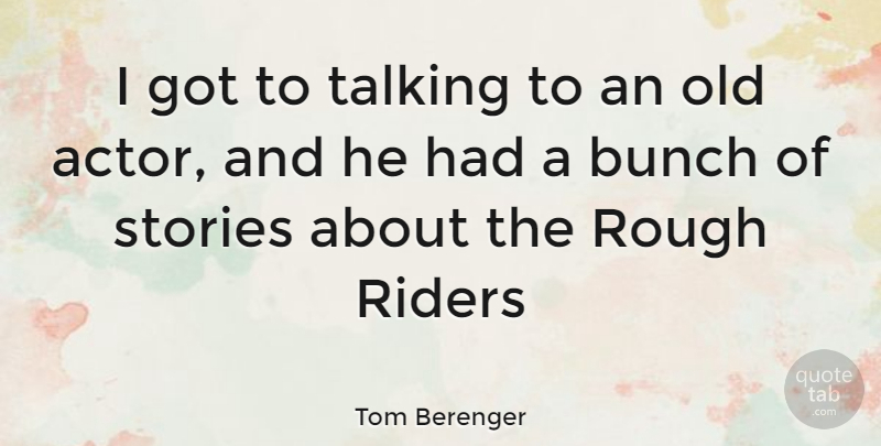 Tom Berenger Quote About Talking, Actors, Stories: I Got To Talking To...