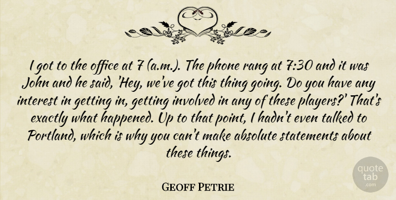 Geoff Petrie Quote About Absolute, Exactly, Interest, Involved, John: I Got To The Office...